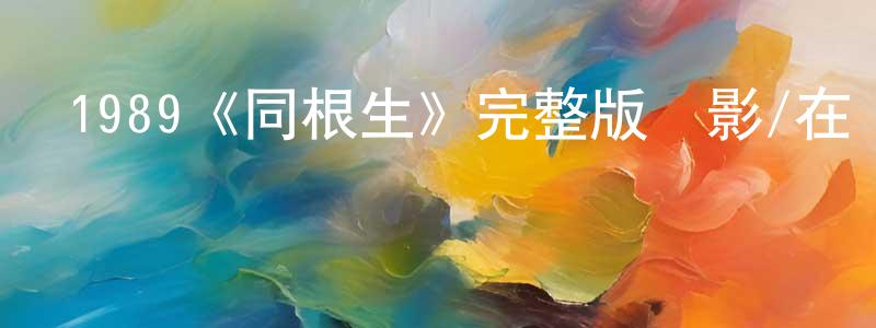 陳本建發布1989《同根生》完整版電影/在線觀看/百度云-美劇天堂